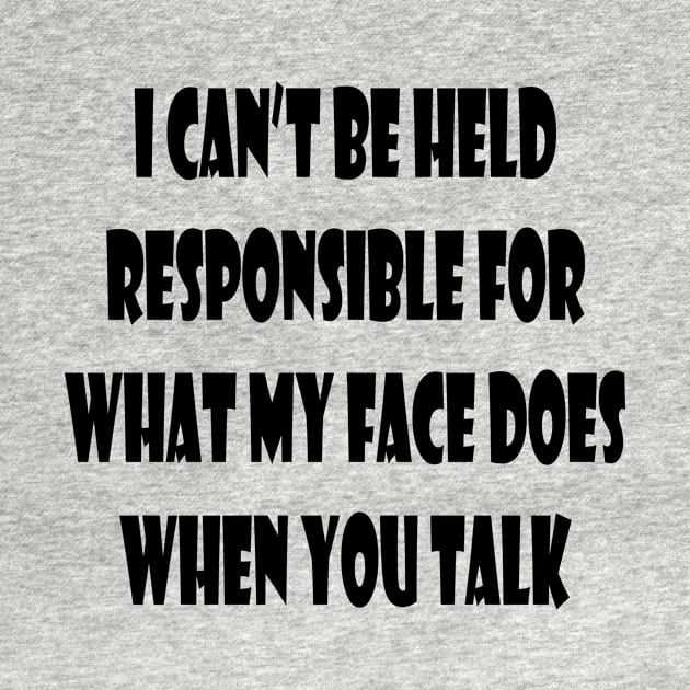 I can't Be held Responsible for What My Face Does When You Talk Funny Saying by cap2belo